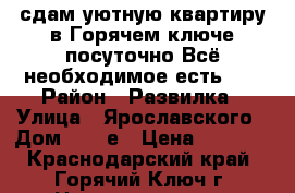 сдам уютную квартиру в Горячем ключе посуточно.Всё необходимое есть:.  › Район ­ Развилка › Улица ­ Ярославского › Дом ­ 146е › Цена ­ 1 000 - Краснодарский край, Горячий Ключ г. Недвижимость » Квартиры аренда посуточно   . Краснодарский край,Горячий Ключ г.